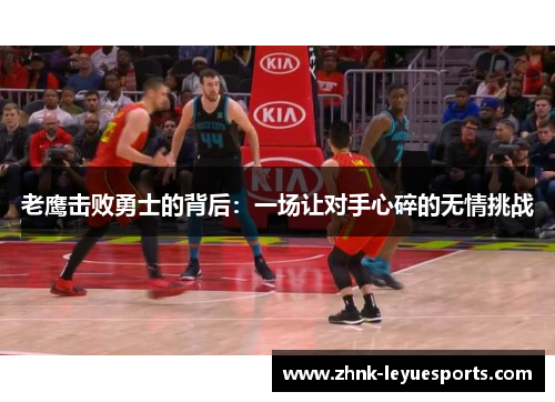 老鹰击败勇士的背后:一场让对手心碎的无情挑战 老鹰击败勇士的背后:一场让对手心碎的无情挑战
