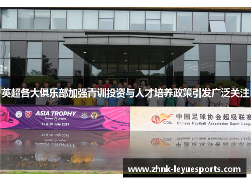 英超各大俱乐部加强青训投资与人才培养政策引发广泛关注 英超各大俱乐部加强青训投资与人才培养政策引发广泛关注