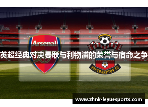 英超经典对决曼联与利物浦的荣誉与宿命之争 英超经典对决曼联与利物浦的荣誉与宿命之争