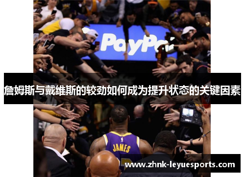 詹姆斯与戴维斯的较劲如何成为提升状态的关键因素