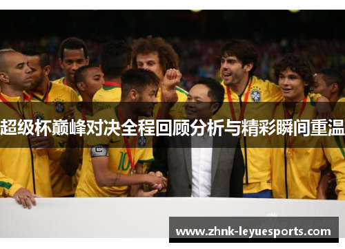 超级杯巅峰对决全程回顾分析与精彩瞬间重温 超级杯巅峰对决全程回顾分析与精彩瞬间重温