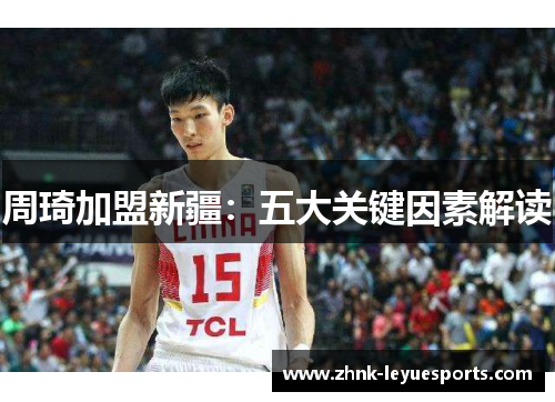 周琦加盟新疆：五大关键因素解读