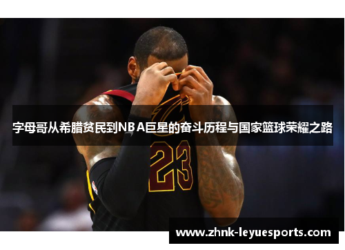 字母哥从希腊贫民到NBA巨星的奋斗历程与国家篮球荣耀之路 字母哥从希腊贫民到NBA巨星的奋斗历程与国家篮球荣耀之路