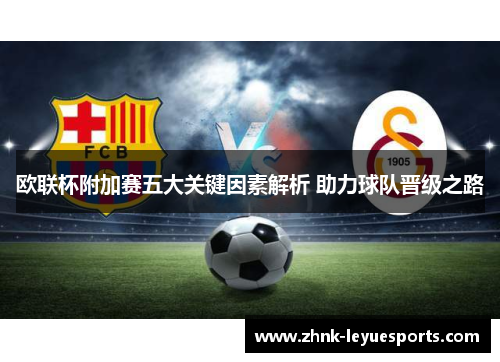 欧联杯附加赛五大关键因素解析 助力球队晋级之路 欧联杯附加赛五大关键因素解析 助力球队晋级之路