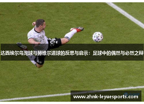 达西埃尔乌龙球与赫维尔进球的反思与启示:足球中的偶然与必然之辩 达西埃尔乌龙球与赫维尔进球的反思与启示:足球中的偶然与必然之辩