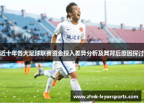 近十年各大足球联赛资金投入差异分析及其背后原因探讨 近十年各大足球联赛资金投入差异分析及其背后原因探讨