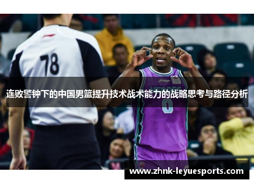 连败警钟下的中国男篮提升技术战术能力的战略思考与路径分析 连败警钟下的中国男篮提升技术战术能力的战略思考与路径分析