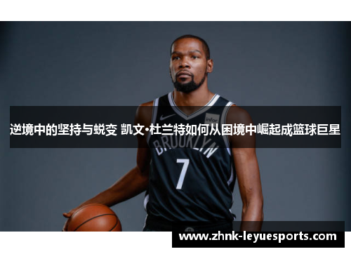 逆境中的坚持与蜕变 凯文·杜兰特如何从困境中崛起成篮球巨星