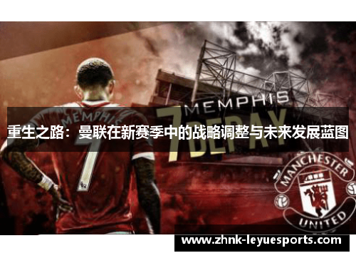 重生之路:曼联在新赛季中的战略调整与未来发展蓝图 重生之路:曼联在新赛季中的战略调整与未来发展蓝图