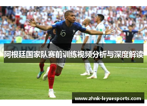 阿根廷国家队赛前训练视频分析与深度解读 阿根廷国家队赛前训练视频分析与深度解读