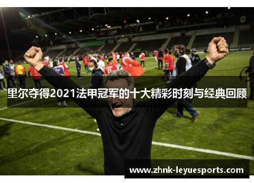 里尔夺得2021法甲冠军的十大精彩时刻与经典回顾