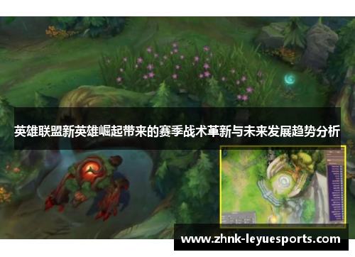 英雄联盟新英雄崛起带来的赛季战术革新与未来发展趋势分析