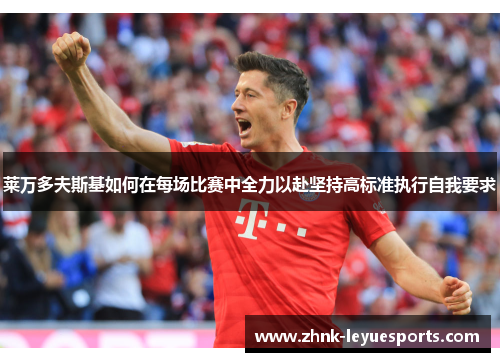 莱万多夫斯基如何在每场比赛中全力以赴坚持高标准执行自我要求