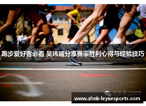 跑步爱好者必看 吴玮曦分享赛事胜利心得与经验技巧