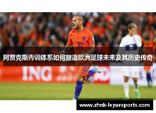 阿贾克斯青训体系如何塑造欧洲足球未来及其历史传奇