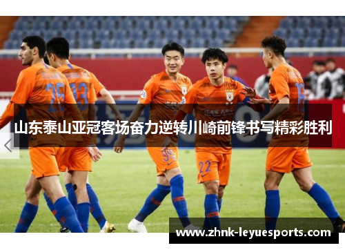 山东泰山亚冠客场奋力逆转川崎前锋书写精彩胜利