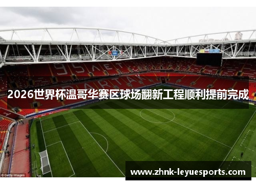 2026世界杯温哥华赛区球场翻新工程顺利提前完成