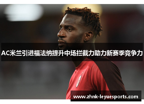 AC米兰引进福法纳提升中场拦截力助力新赛季竞争力