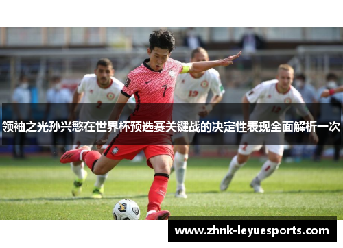 领袖之光孙兴慜在世界杯预选赛关键战的决定性表现全面解析一次 领袖之光孙兴慜在世界杯预选赛关键战的决定性表现全面解析一次