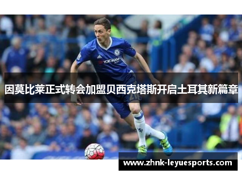 因莫比莱正式转会加盟贝西克塔斯开启土耳其新篇章 因莫比莱正式转会加盟贝西克塔斯开启土耳其新篇章